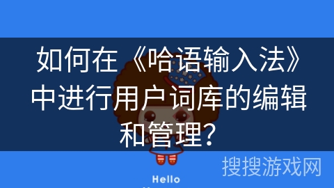 如何在《哈语输入法》中进行用户词库的编辑和管理？