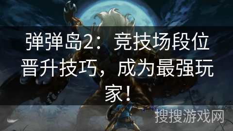 弹弹岛2：竞技场段位晋升技巧，成为最强玩家！