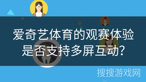 爱奇艺体育的观赛体验是否支持多屏互动？
