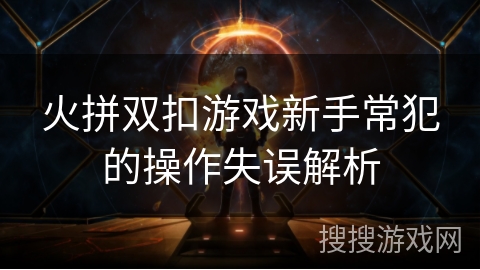 火拼双扣游戏新手常犯的操作失误解析