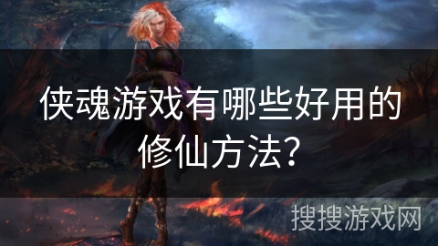 侠魂游戏有哪些好用的修仙方法？