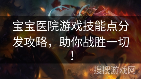宝宝医院游戏技能点分发攻略，助你战胜一切！