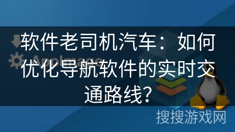 软件老司机汽车：如何优化导航软件的实时交通路线？