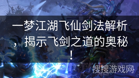 一梦江湖飞仙剑法解析,揭示飞剑之道的奥秘! 一梦江湖飞仙剑法解析,揭示飞剑之道的奥秘!