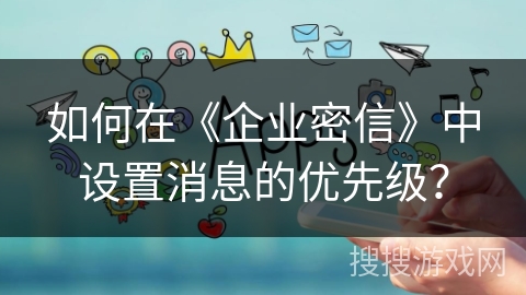 如何在《企业密信》中设置消息的优先级？