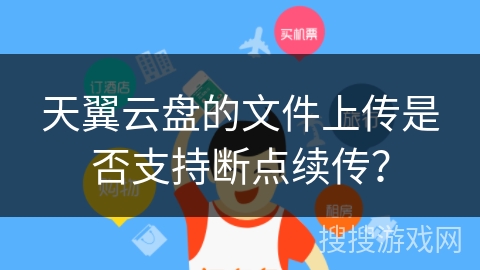 天翼云盘的文件上传是否支持断点续传？
