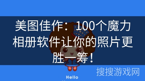 美图佳作：100个魔力相册软件让你的照片更胜一筹！