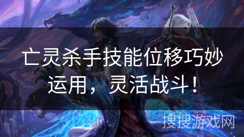 亡灵杀手技能位移巧妙运用，灵活战斗！