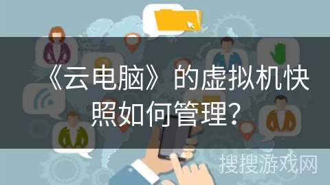 《云电脑》的虚拟机快照如何管理？