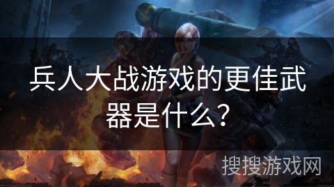 兵人大战游戏的更佳武器是什么？