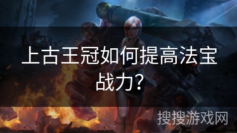 上古王冠如何提高法宝战力？