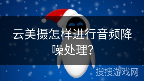 云美摄怎样进行音频降噪处理? 云美摄怎样进行音频降噪处理?