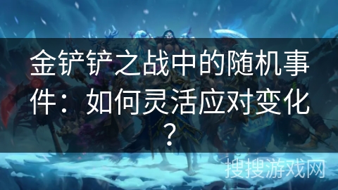 金铲铲之战中的随机事件：如何灵活应对变化？