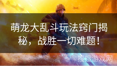 萌龙大乱斗玩法窍门揭秘，战胜一切难题！