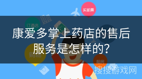 康爱多掌上药店的售后服务是怎样的？