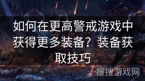 如何在更高警戒游戏中获得更多装备?装备获取技巧 如何在更高警戒游戏中获得更多装备?装备获取技巧