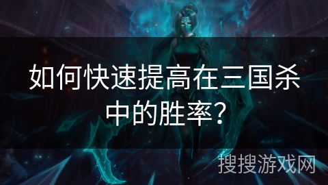 如何快速提高在三国杀中的胜率？