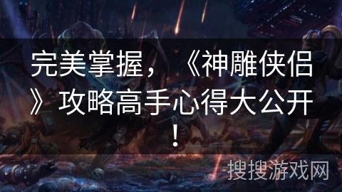 完美掌握，《神雕侠侣》攻略高手心得大公开！