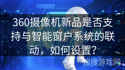 360摄像机新品是否支持与智能窗户系统的联动，如何设置？