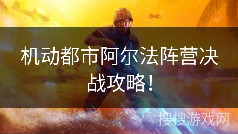 机动都市阿尔法阵营决战攻略！