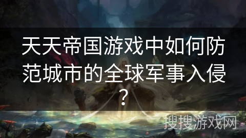 天天帝国游戏中如何防范城市的全球军事入侵？