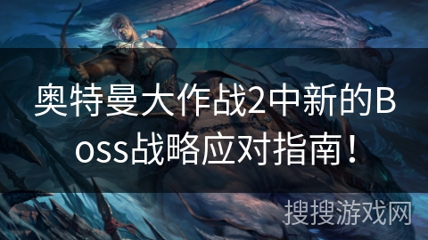 奥特曼大作战2中新的Boss战略应对指南！