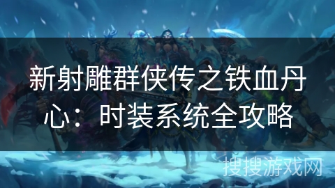 新射雕群侠传之铁血丹心：时装系统全攻略