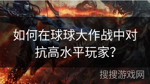 如何在球球大作战中对抗高水平玩家？