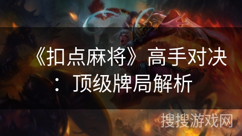 《扣点麻将》高手对决：顶级牌局解析