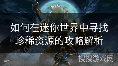 如何在迷你世界中寻找珍稀资源的攻略解析