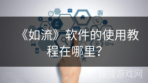 《如流》软件的使用教程在哪里？