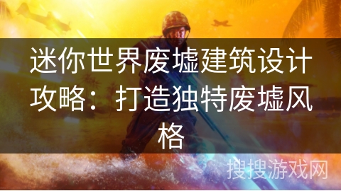 迷你世界废墟建筑设计攻略：打造独特废墟风格