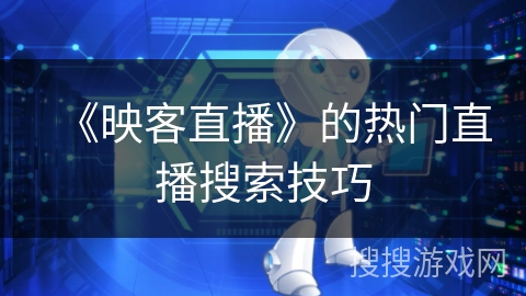 《映客直播》的热门直播搜索技巧