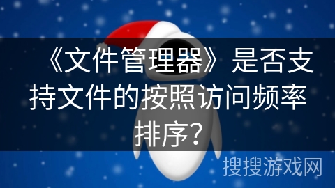 《文件管理器》是否支持文件的按照访问频率排序？