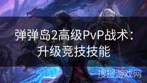 弹弹岛2高级PvP战术：升级竞技技能