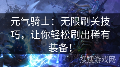 元气骑士：无限刷关技巧，让你轻松刷出稀有装备！