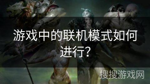 游戏中的联机模式如何进行？