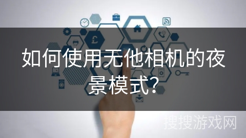 如何使用无他相机的夜景模式？