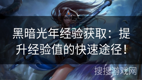 黑暗光年经验获取：提升经验值的快速途径！