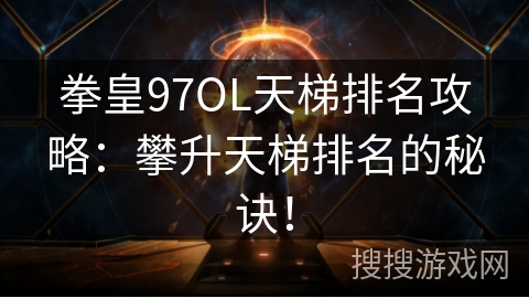 拳皇97OL天梯排名攻略：攀升天梯排名的秘诀！