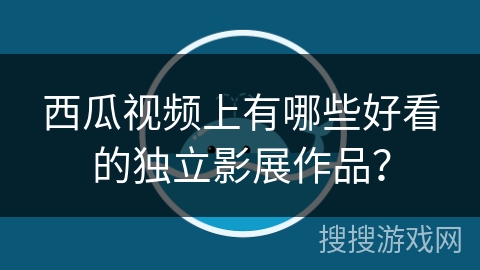 西瓜视频上有哪些好看的独立影展作品？