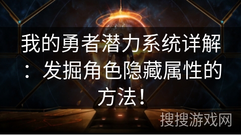 我的勇者潜力系统详解：发掘角色隐藏属性的方法！