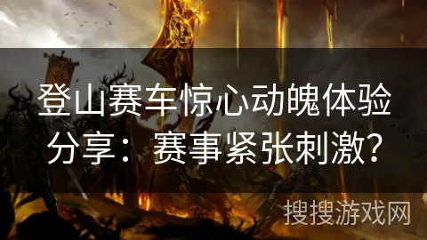 登山赛车惊心动魄体验分享：赛事紧张刺激？