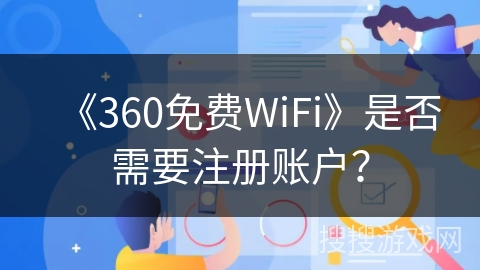 《360免费WiFi》是否需要注册账户？