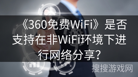 《360免费WiFi》是否支持在非WiFi环境下进行网络分享？