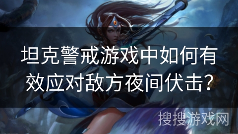坦克警戒游戏中如何有效应对敌方夜间伏击？
