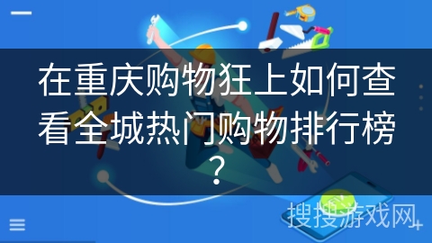 在重庆购物狂上如何查看全城热门购物排行榜？