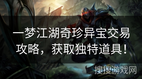 一梦江湖奇珍异宝交易攻略，获取独特道具！