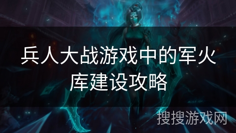兵人大战游戏中的军火库建设攻略