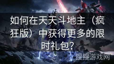 如何在天天斗地主（疯狂版）中获得更多的限时礼包？